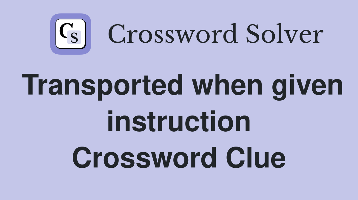 Transported when given instruction Crossword Clue