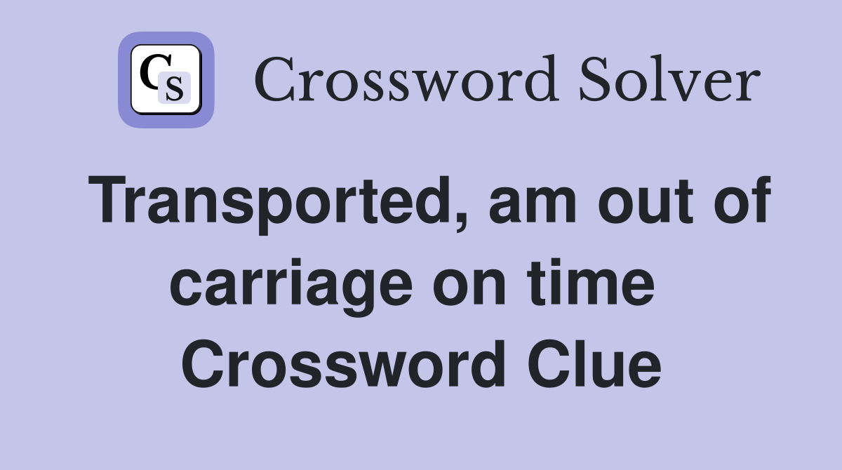 Transported, am out of carriage on time  Crossword Clue