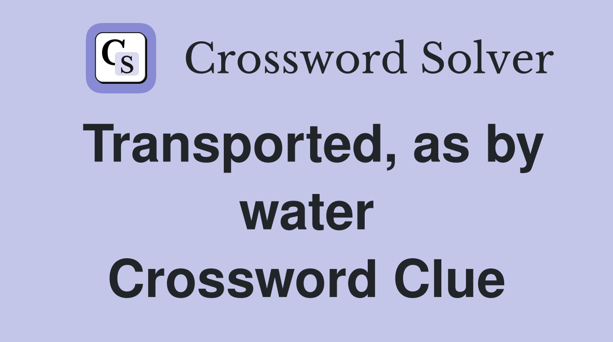 Transported, as by water Crossword Clue