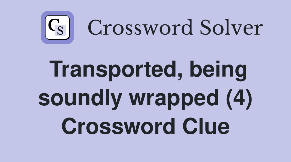 Transported, being soundly wrapped (4) Crossword Clue
