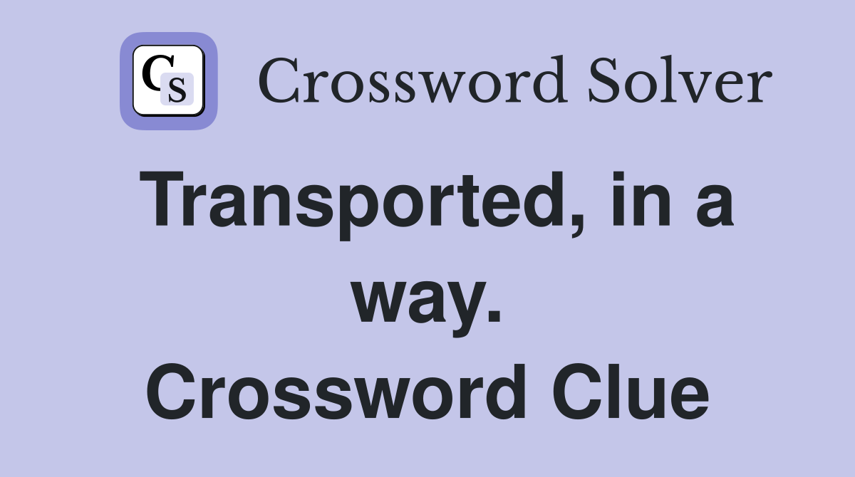 Transported, in a way. Crossword Clue