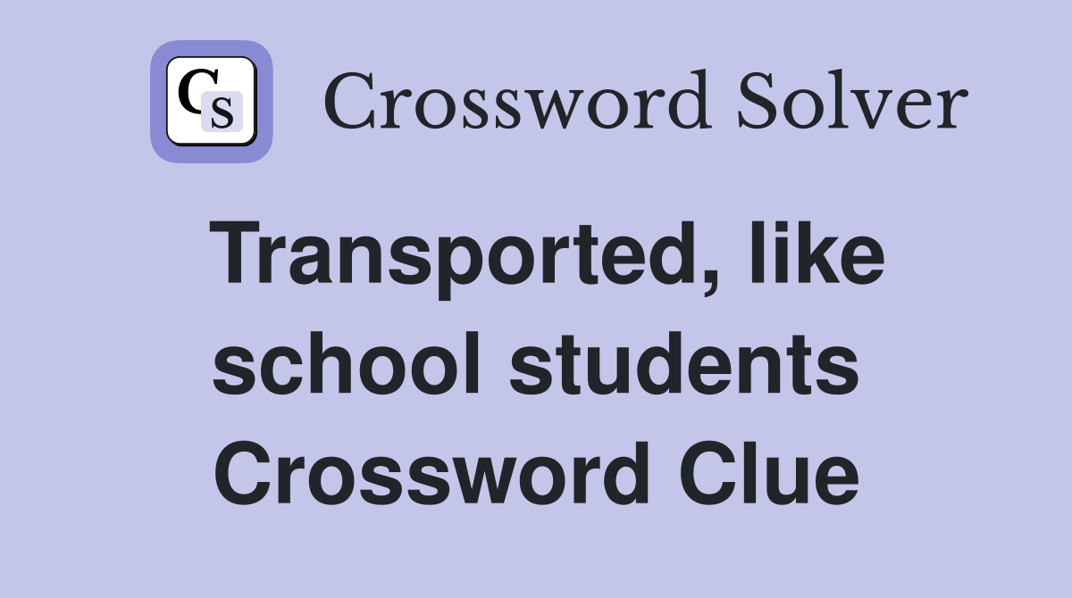 Transported, like school students Crossword Clue