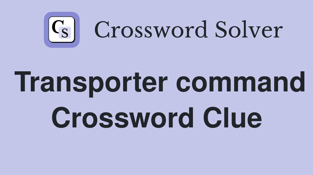 Transporter command Crossword Clue
