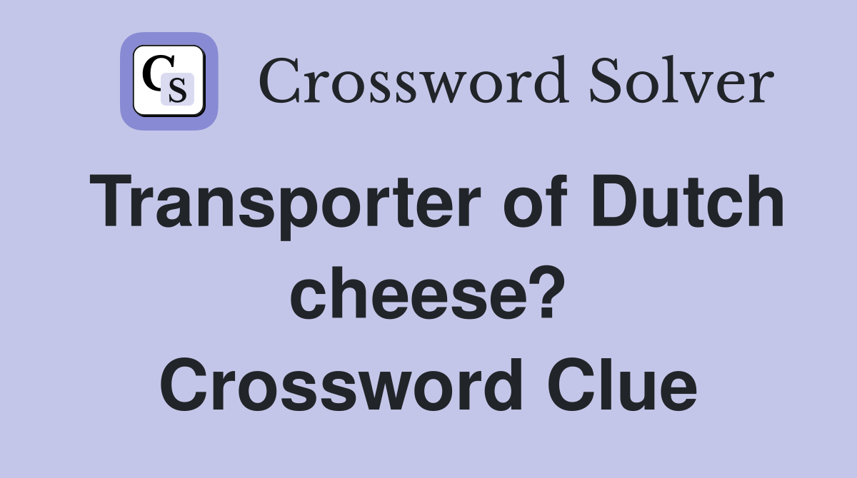 Transporter of Dutch cheese? Crossword Clue