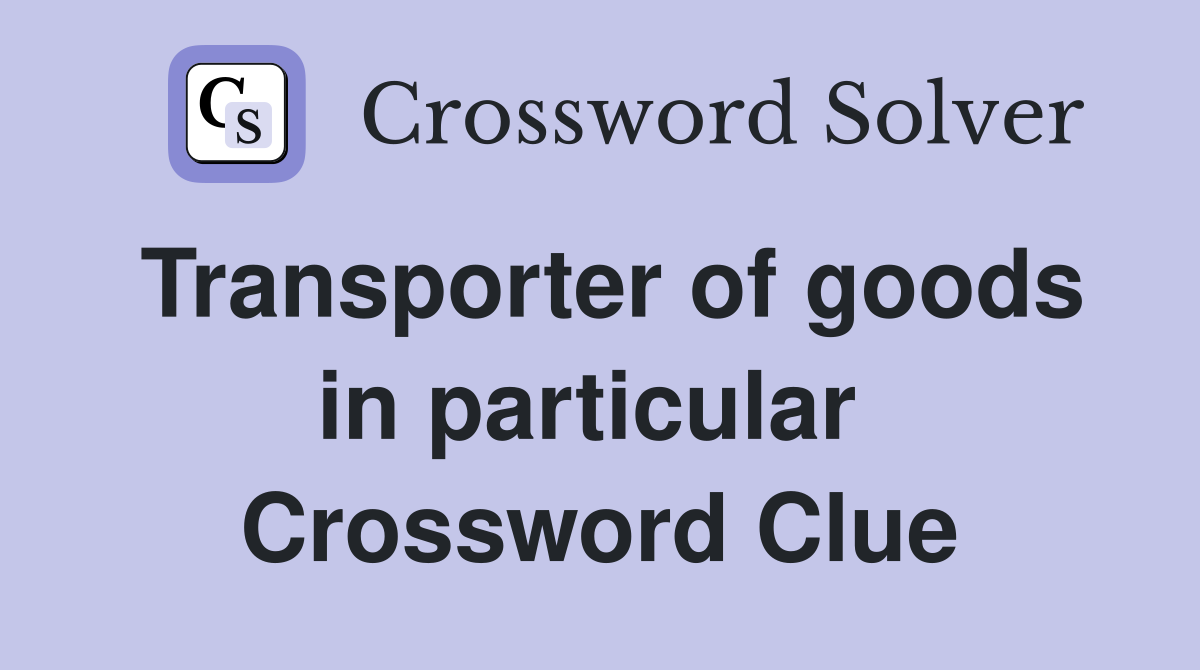 Transporter of goods in particular  Crossword Clue