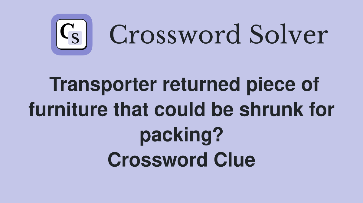 Transporter returned piece of furniture that could be shrunk for packing? Crossword Clue