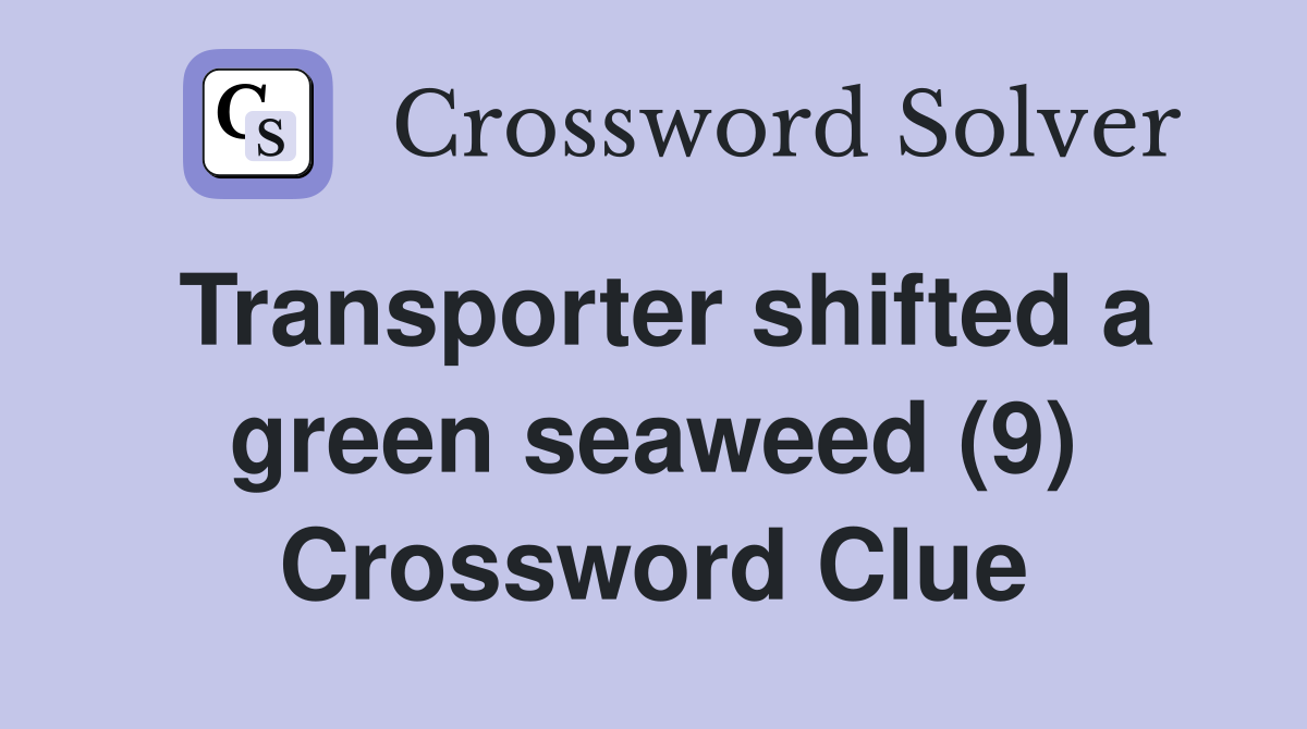 Transporter shifted a green seaweed (9) Crossword Clue