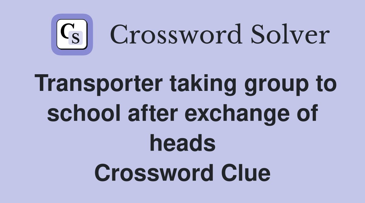 Transporter taking group to school after exchange of heads Crossword Clue