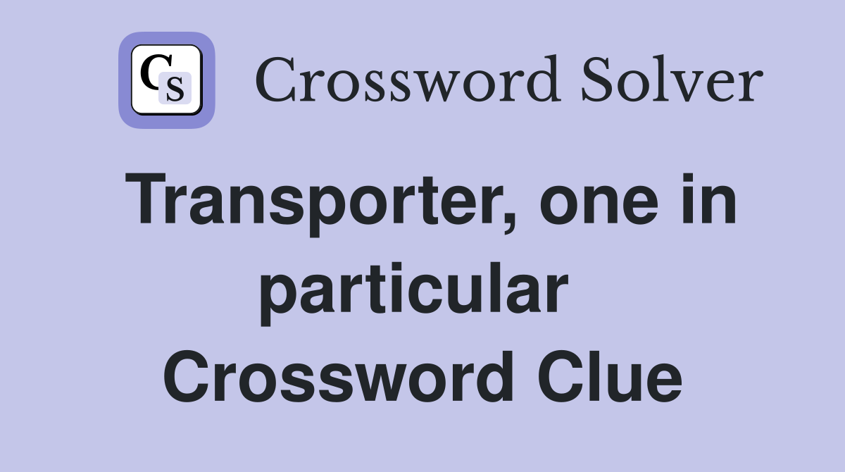 Transporter, one in particular  Crossword Clue