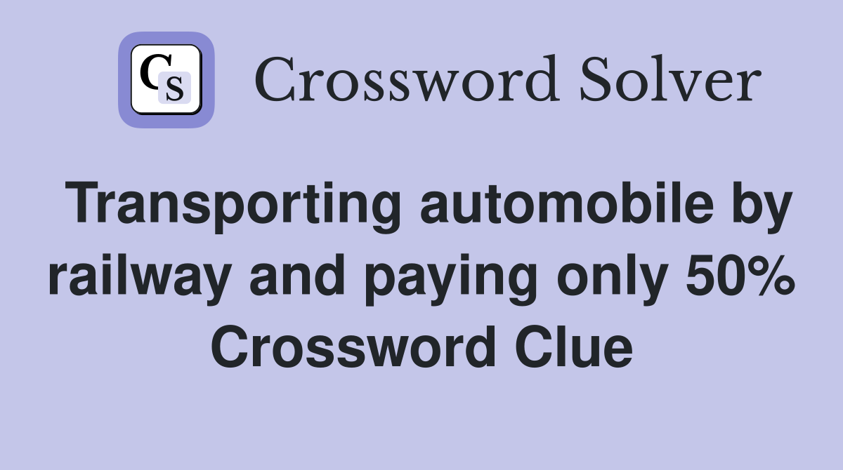 Transporting automobile by railway and paying only 50% Crossword Clue