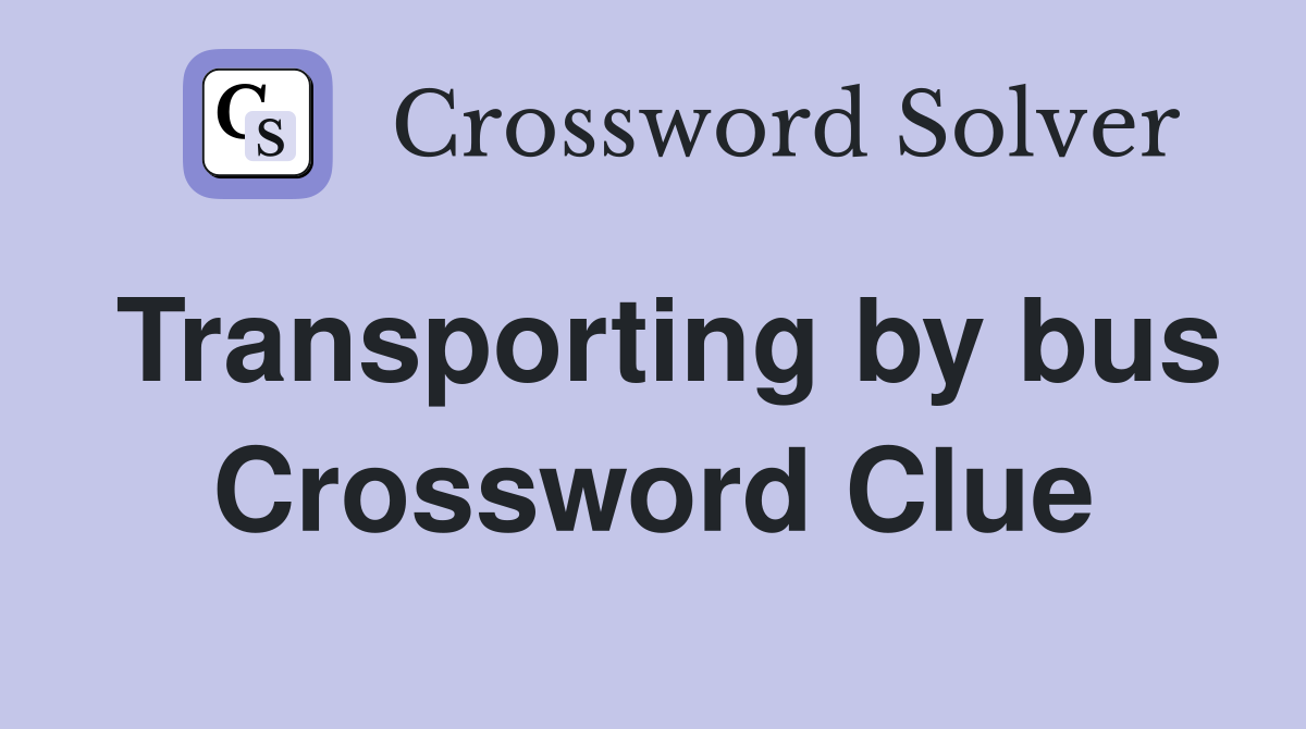 Transporting by bus Crossword Clue