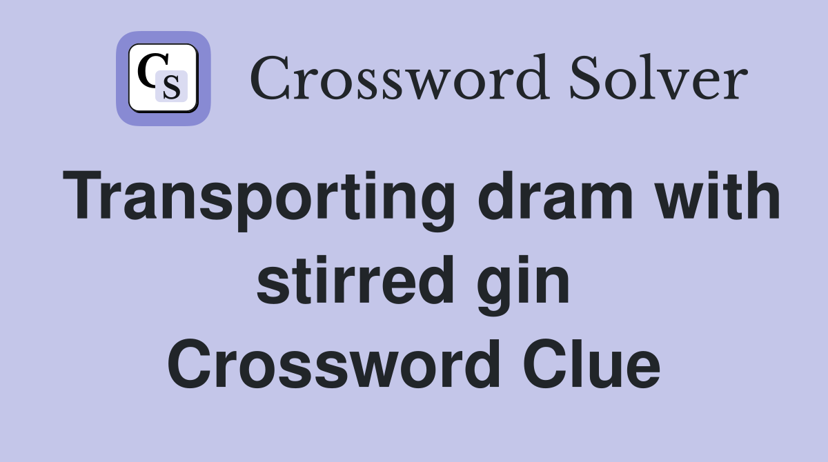 Transporting dram with stirred gin Crossword Clue