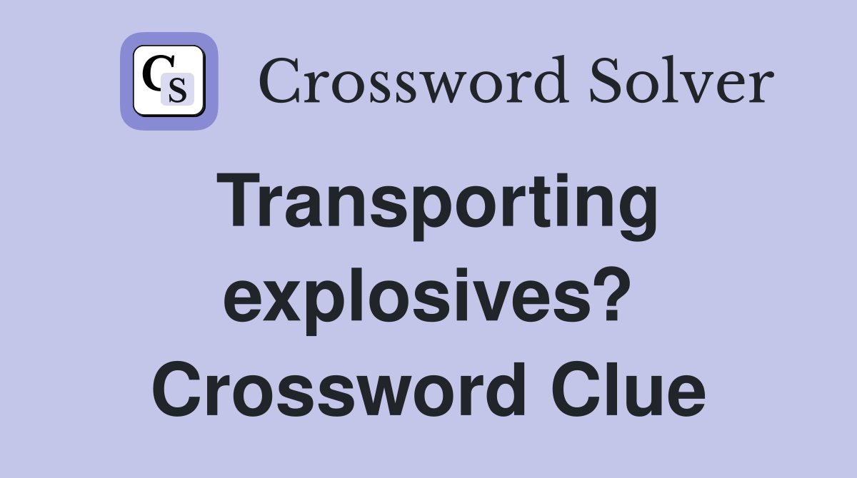 Transporting explosives? Crossword Clue