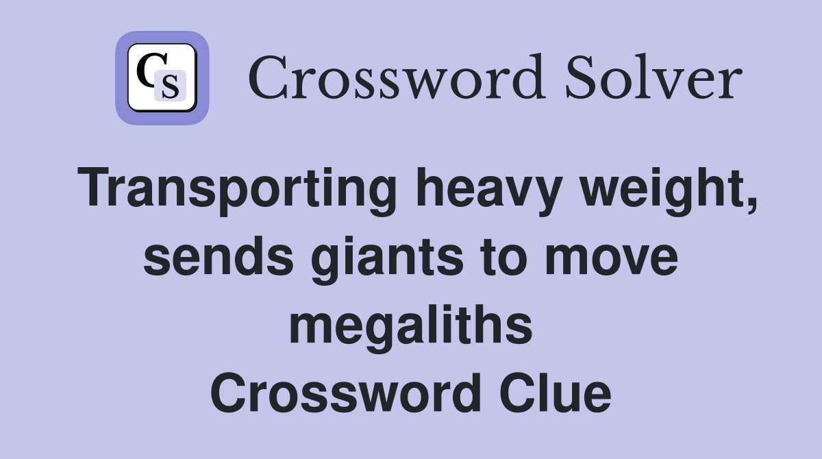 Transporting heavy weight, sends giants to move megaliths Crossword Clue