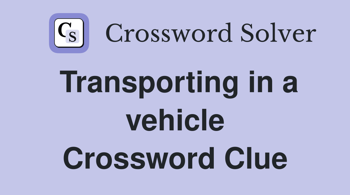 Transporting in a vehicle Crossword Clue