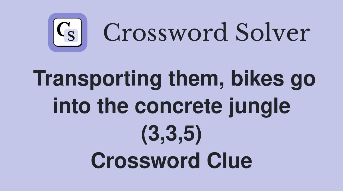 Transporting them, bikes go into the concrete jungle (3,3,5) Crossword Clue