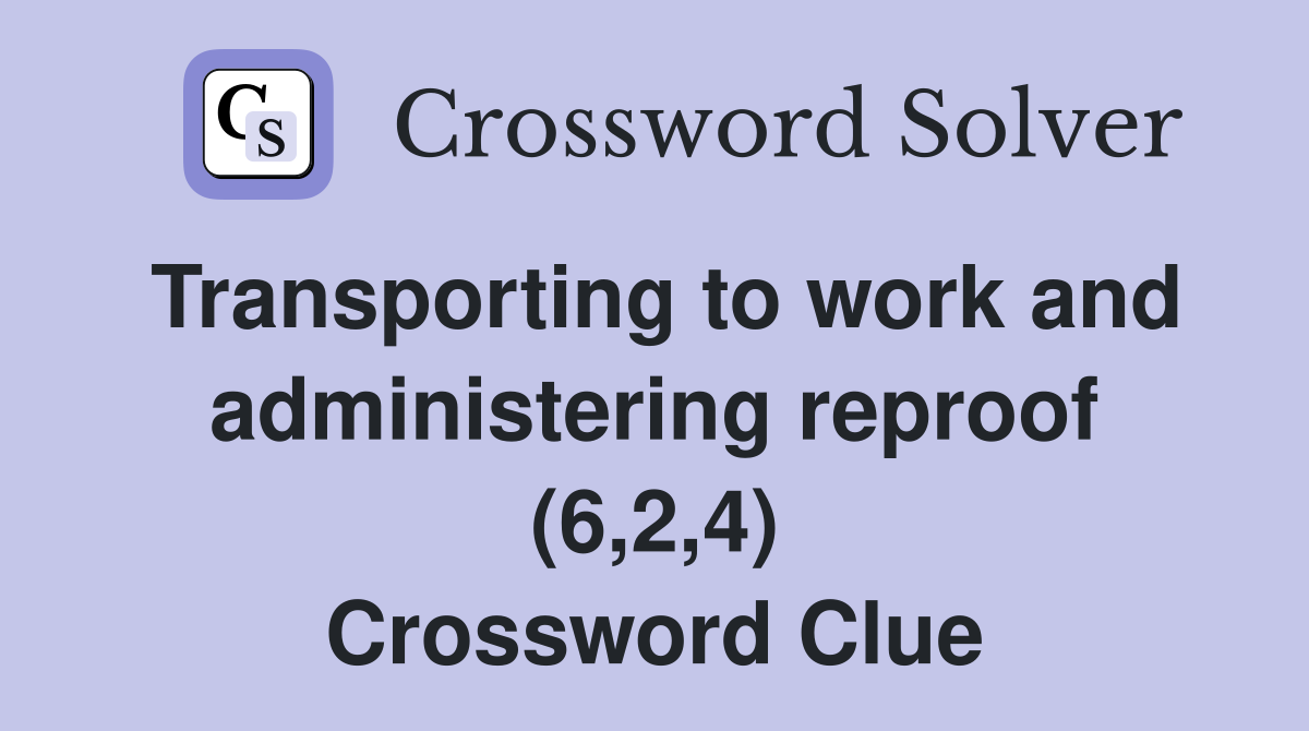 Transporting to work and administering reproof (6,2,4) Crossword Clue