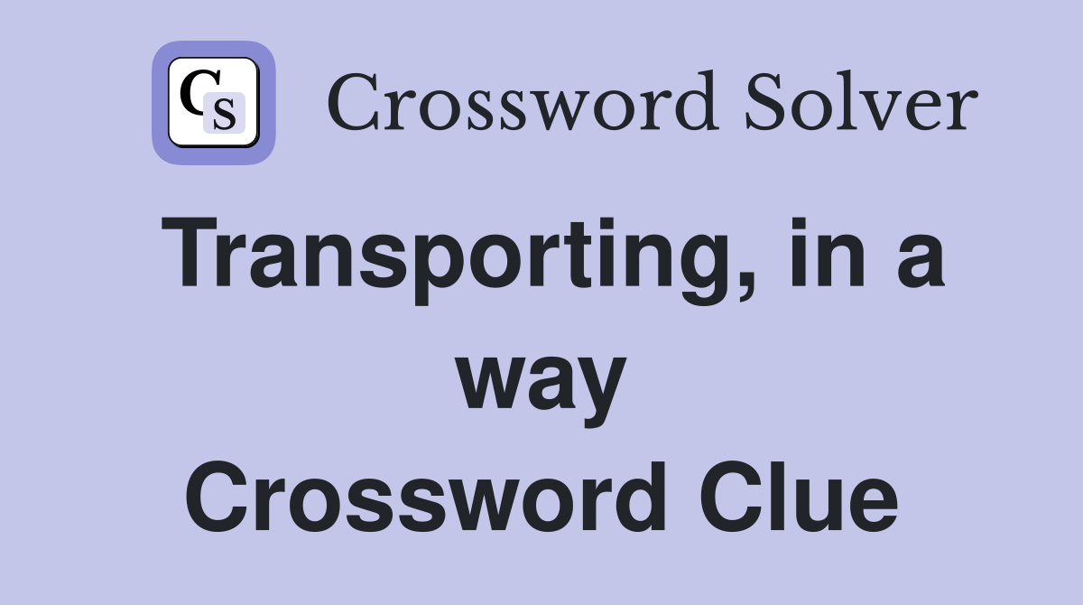 Transporting, in a way Crossword Clue
