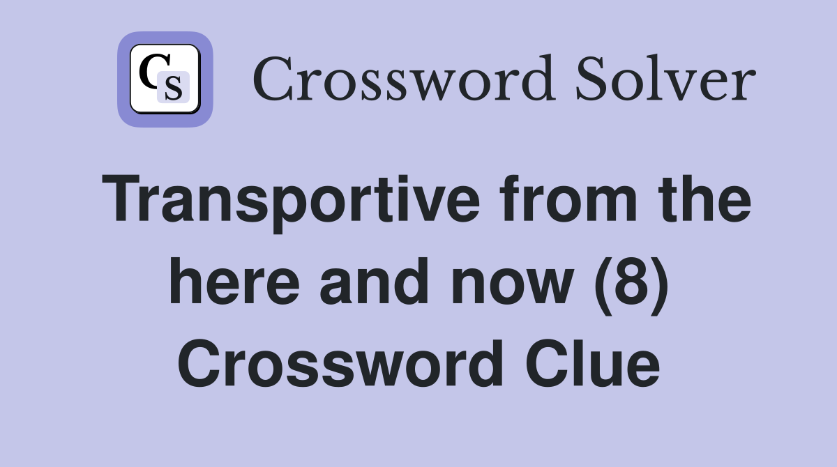 Transportive from the here and now (8) Crossword Clue