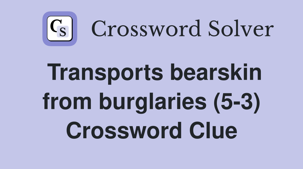 Transports bearskin from burglaries (5-3) Crossword Clue