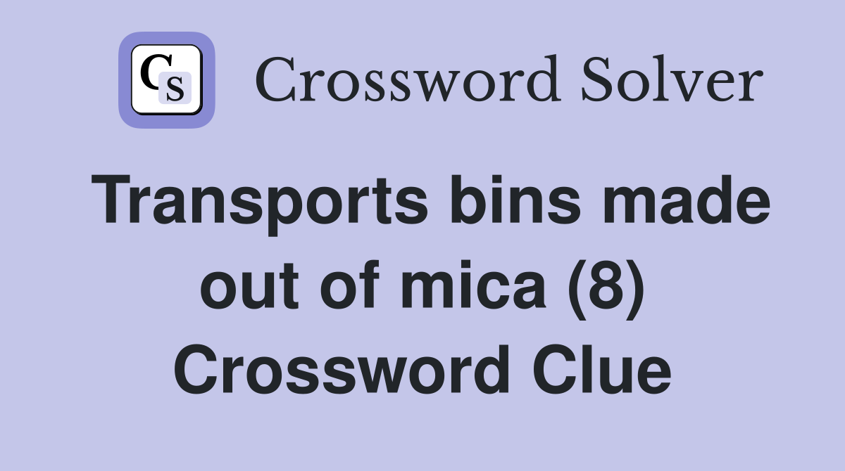 Transports bins made out of mica (8) Crossword Clue