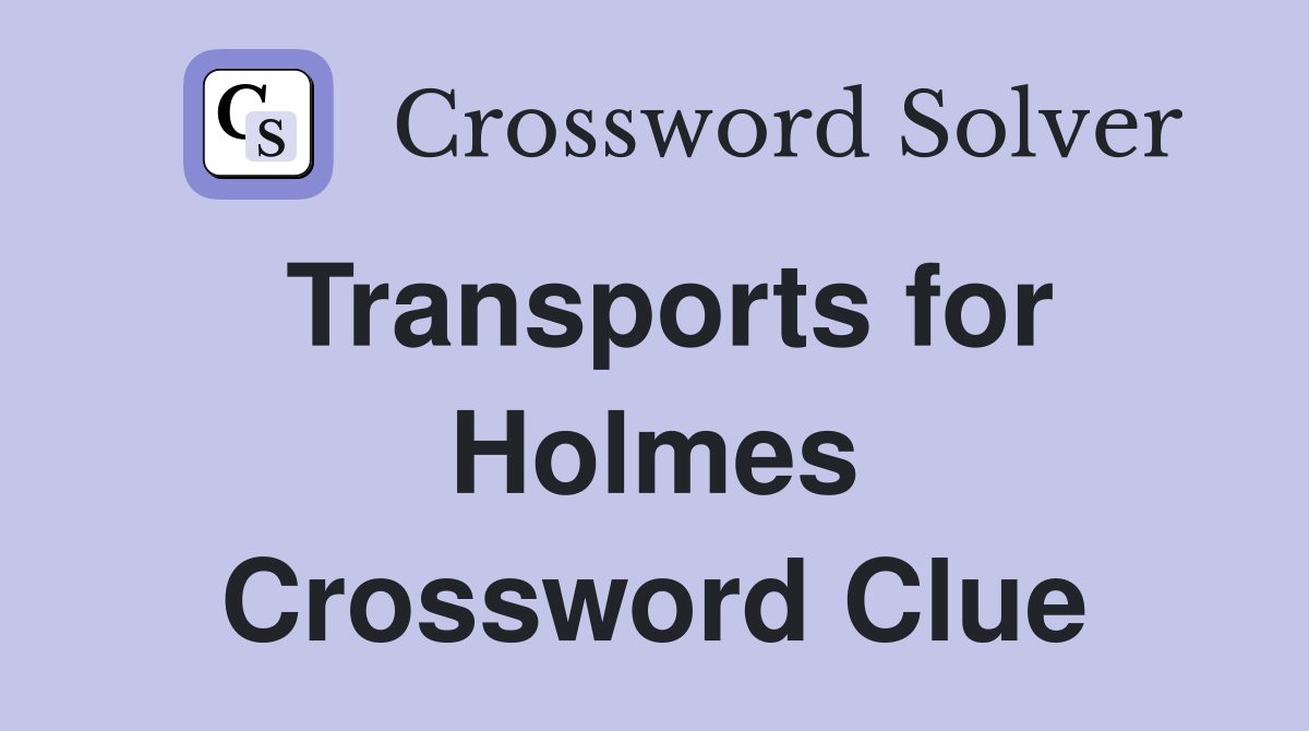 Transports for Holmes Crossword Clue