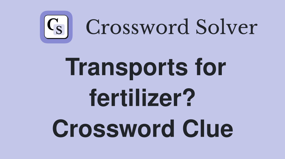Transports for fertilizer? Crossword Clue