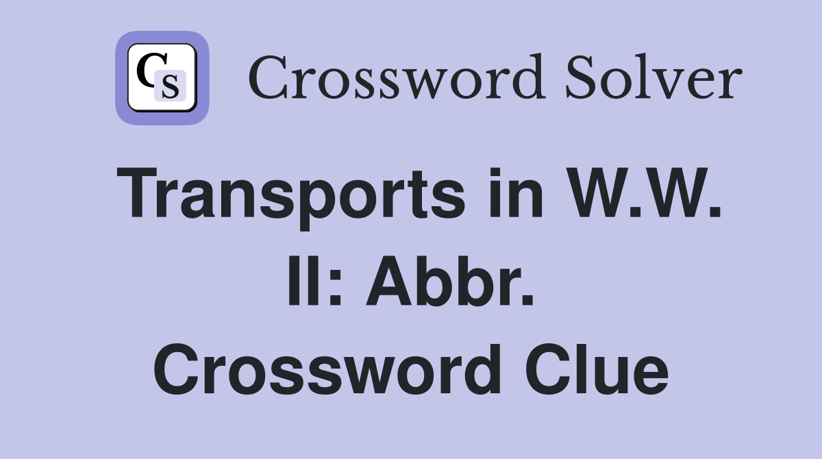 Transports in W.W. II: Abbr. Crossword Clue