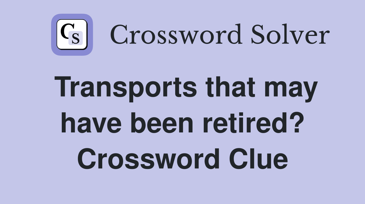 Transports that may have been retired? Crossword Clue