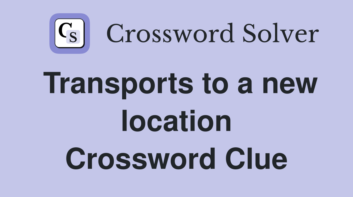 Transports to a new location Crossword Clue