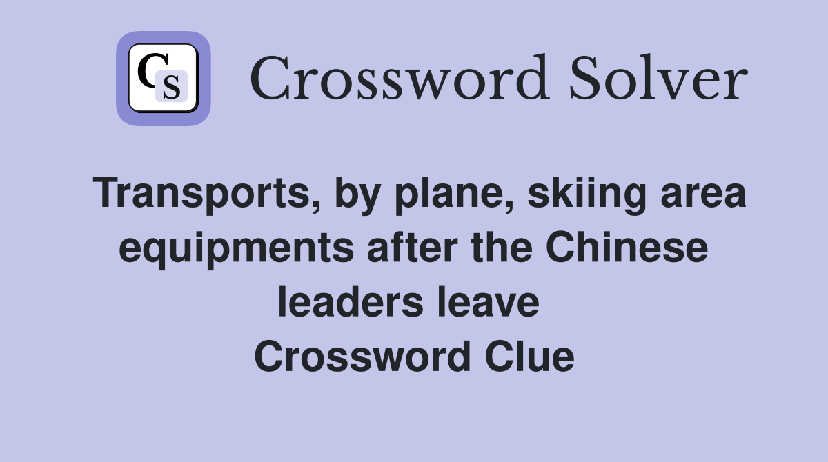 Transports, by plane, skiing area equipments after the Chinese leaders leave  Crossword Clue