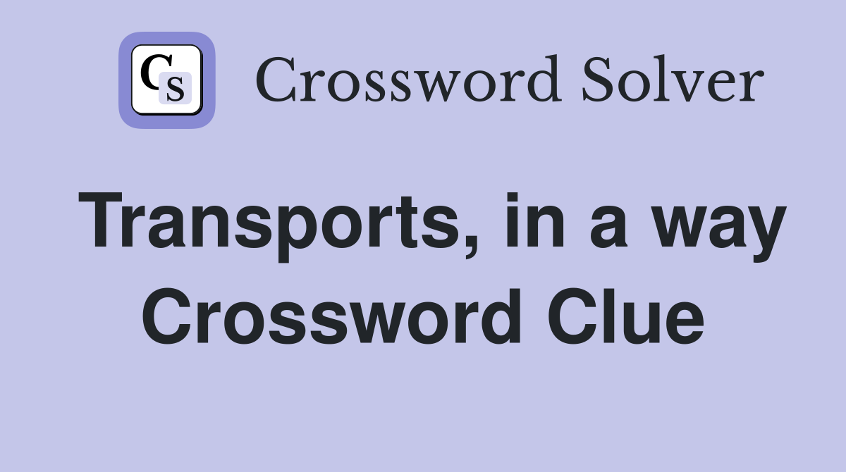 Transports, in a way Crossword Clue