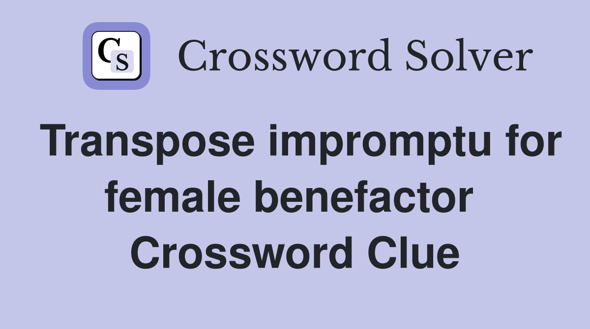 Transpose impromptu for female benefactor  Crossword Clue