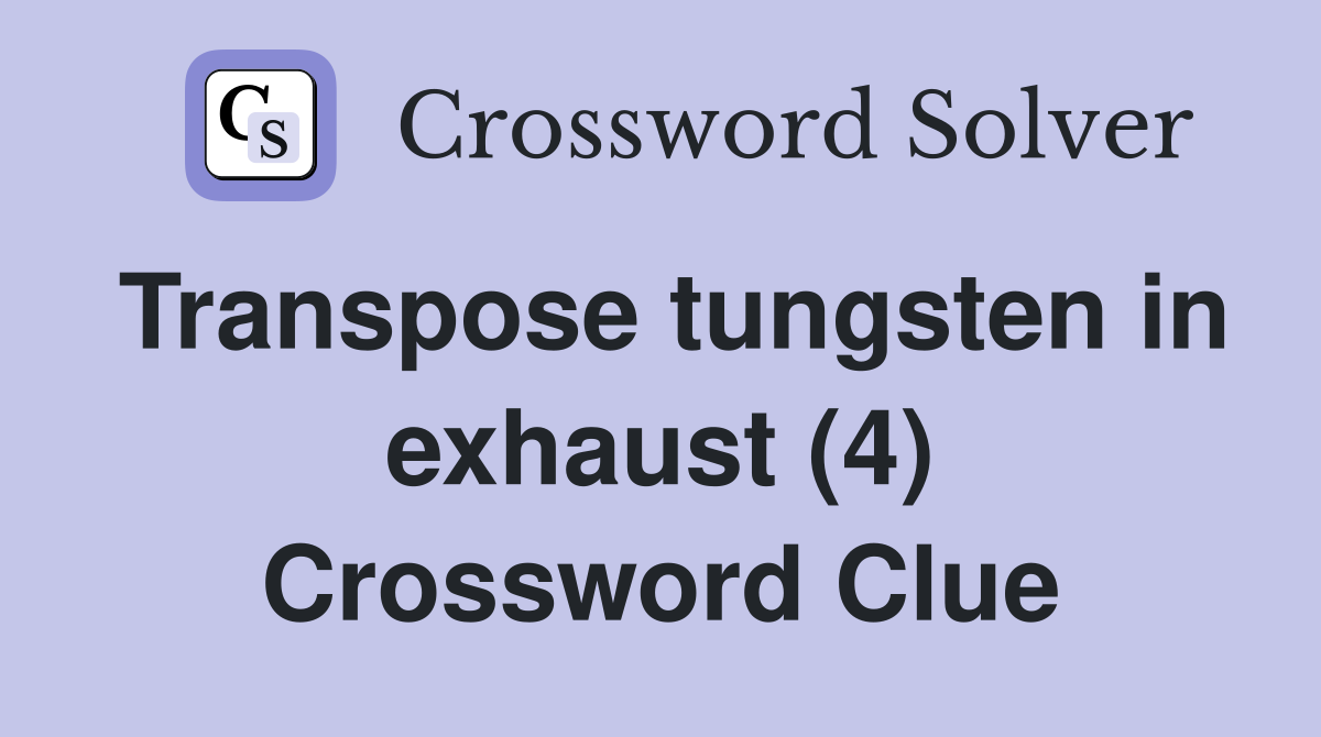 Transpose tungsten in exhaust (4) Crossword Clue