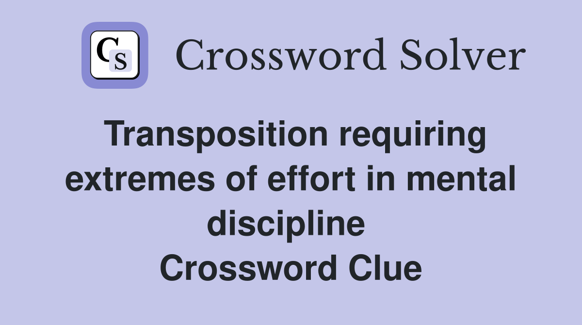 Transposition requiring extremes of effort in mental discipline  Crossword Clue