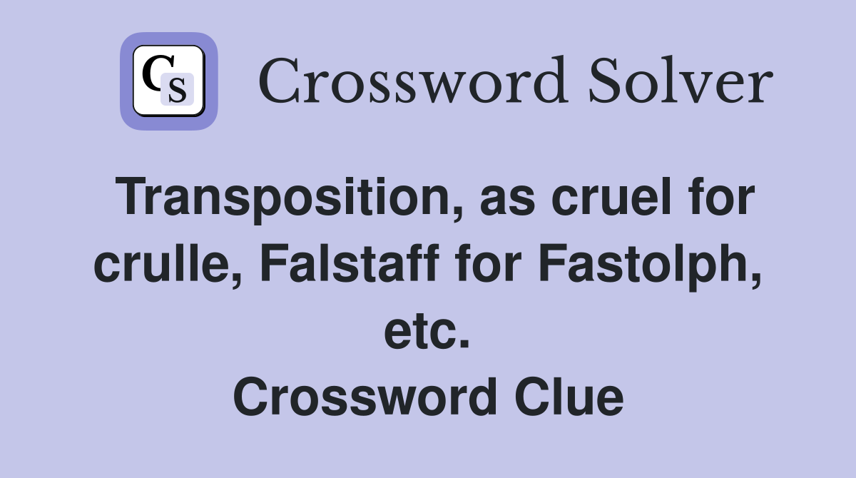 Transposition, as cruel for crulle, Falstaff for Fastolph, etc. Crossword Clue