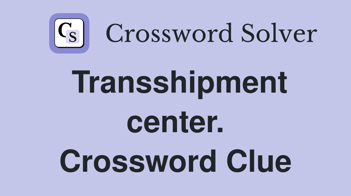 Transshipment center. Crossword Clue