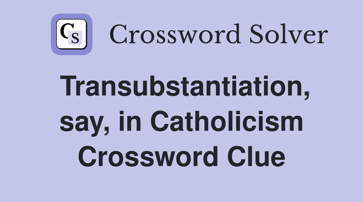 Transubstantiation, say, in Catholicism Crossword Clue