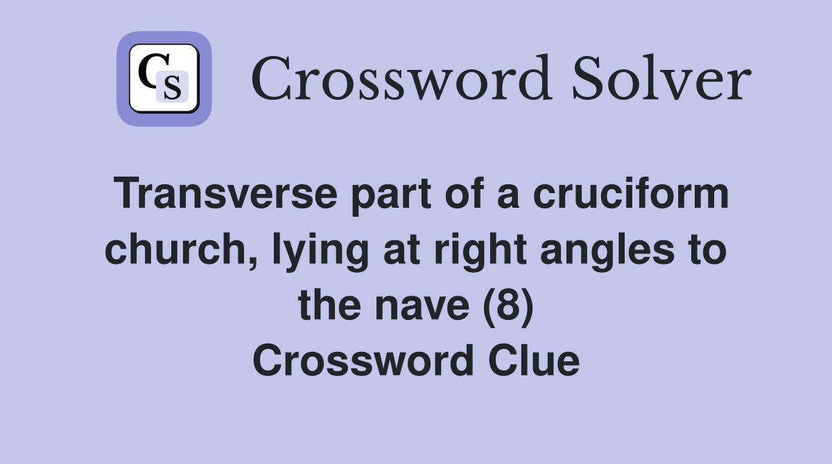 Transverse part of a cruciform church, lying at right angles to the nave (8) Crossword Clue