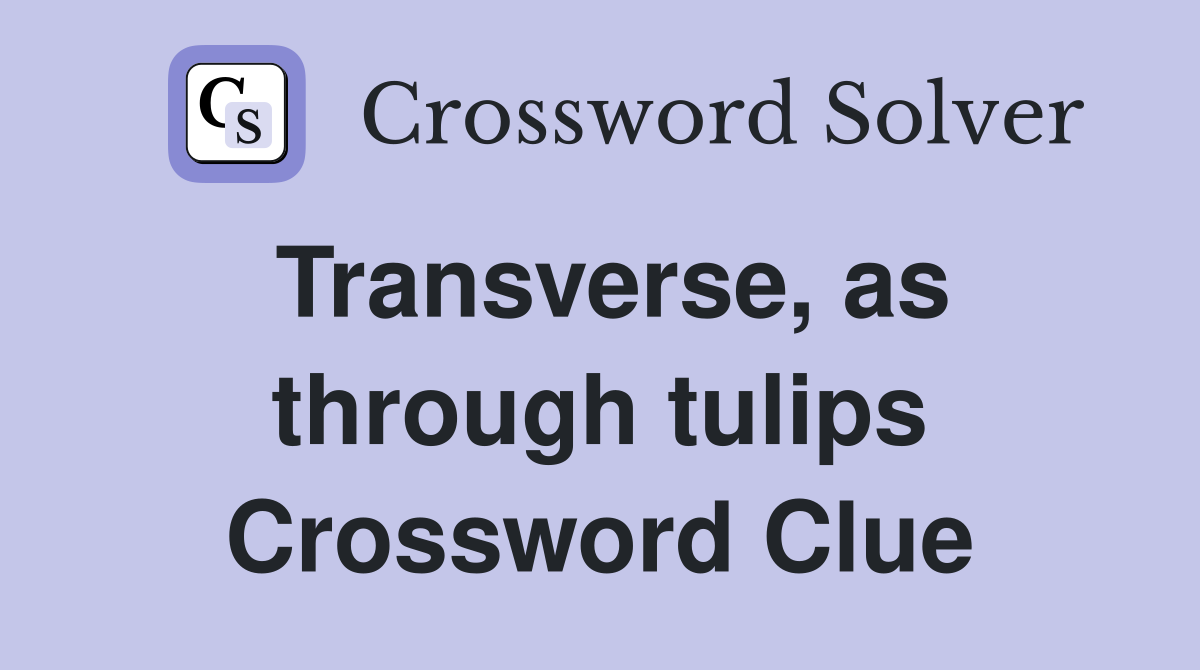 Transverse, as through tulips Crossword Clue