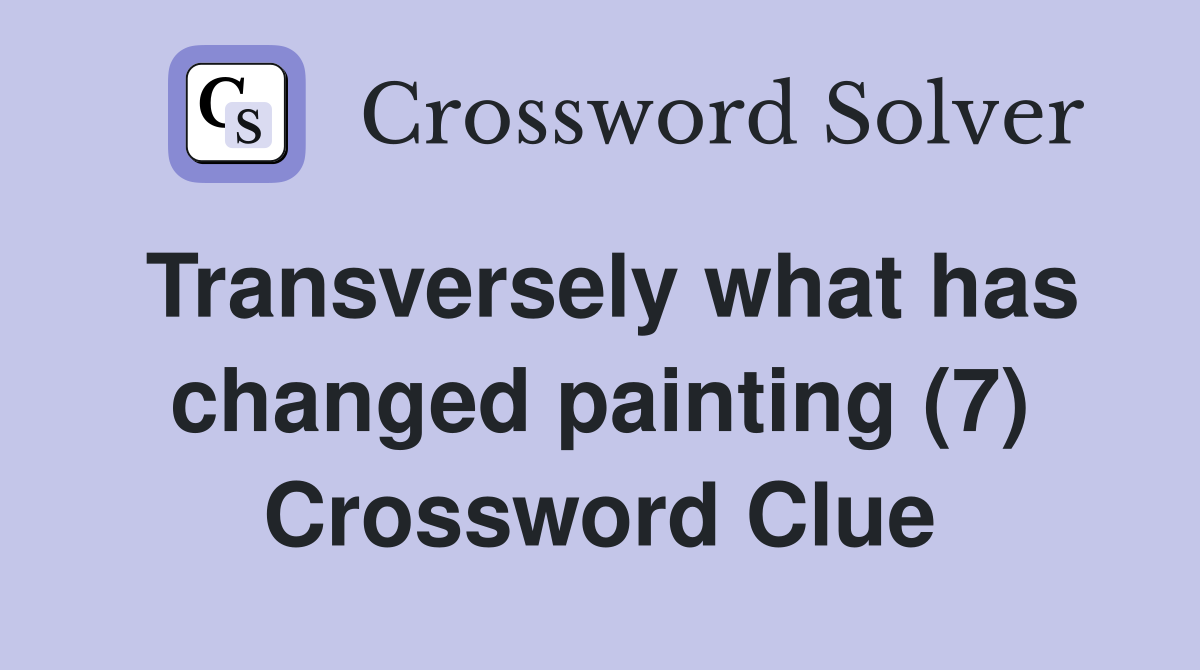 Transversely what has changed painting (7) Crossword Clue