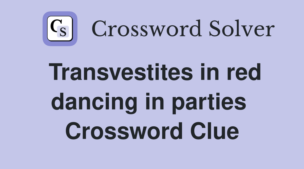 Transvestites in red dancing in parties  Crossword Clue