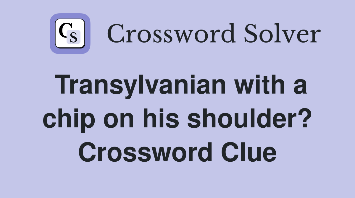 Transylvanian with a chip on his shoulder? Crossword Clue