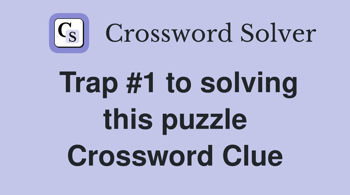 Trap #1 to solving this puzzle Crossword Clue