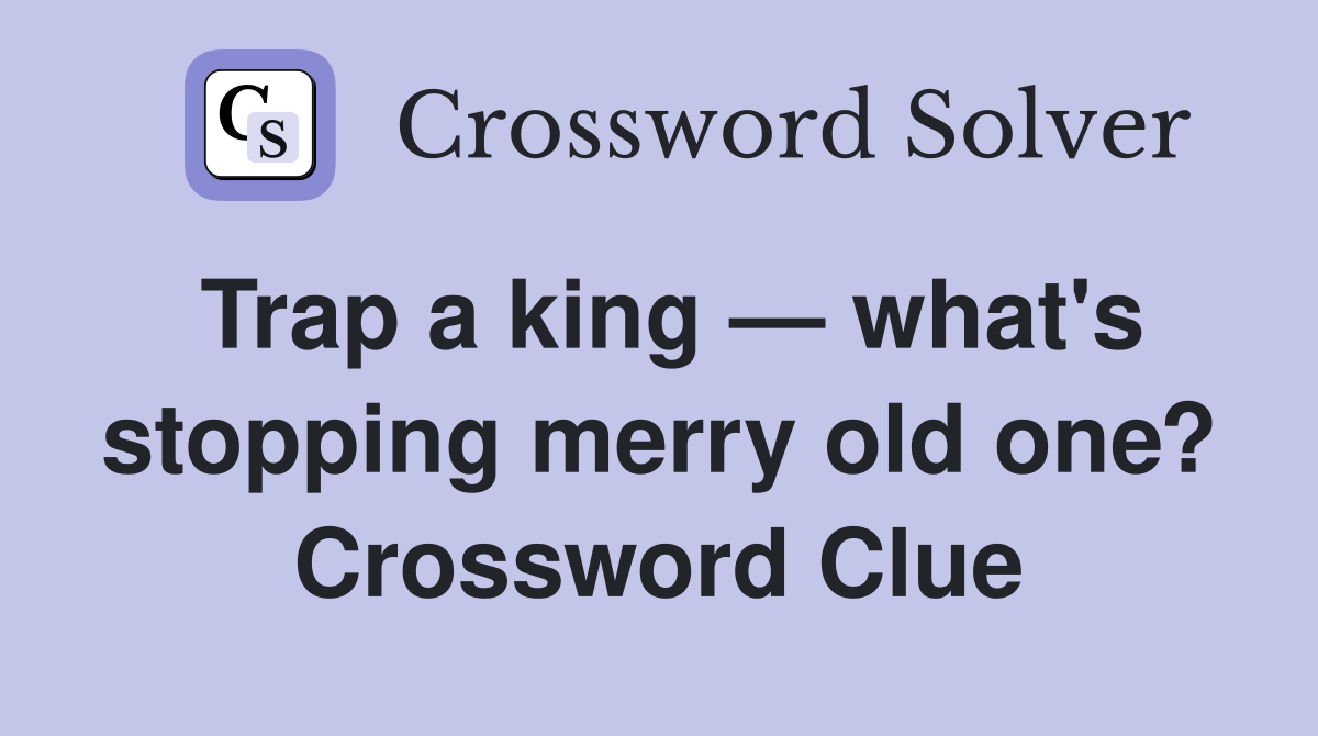 Trap a king — what's stopping merry old one? Crossword Clue