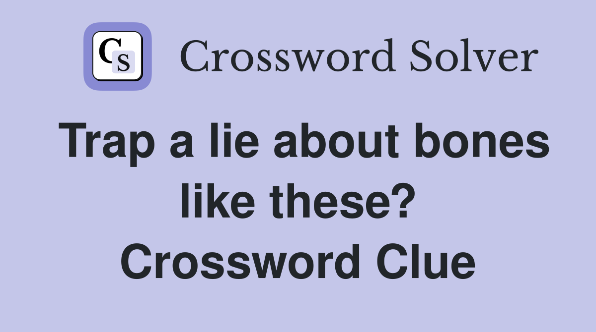 Trap a lie about bones like these? Crossword Clue