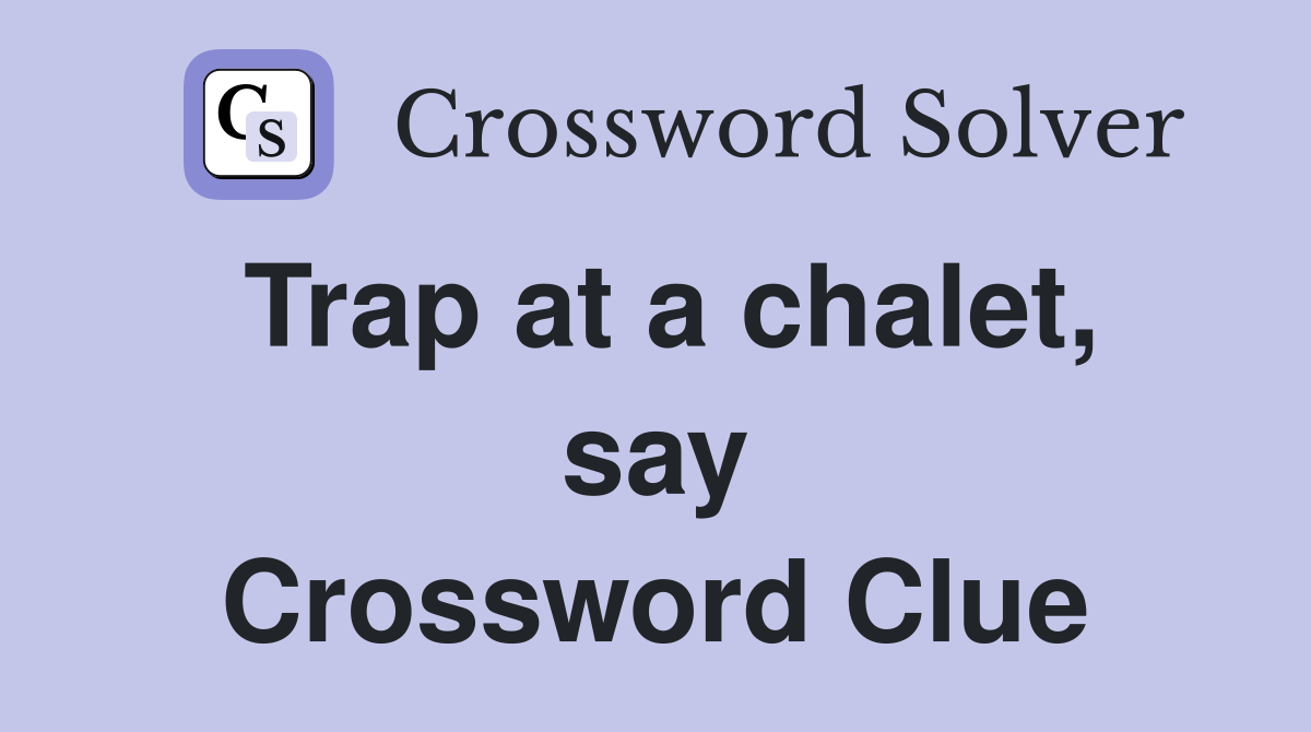 Trap at a chalet, say Crossword Clue
