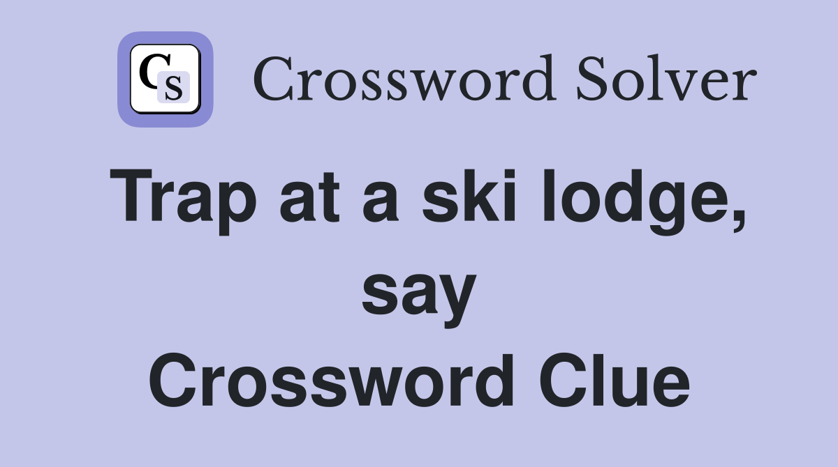Trap at a ski lodge, say Crossword Clue