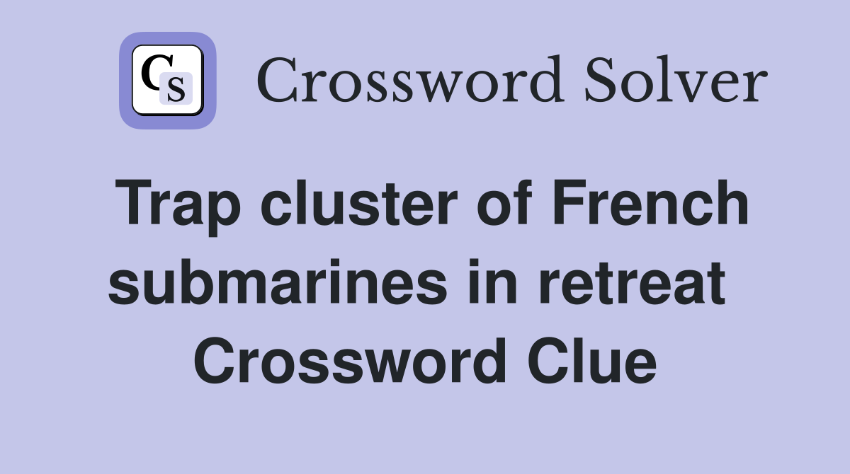 Trap cluster of French submarines in retreat  Crossword Clue