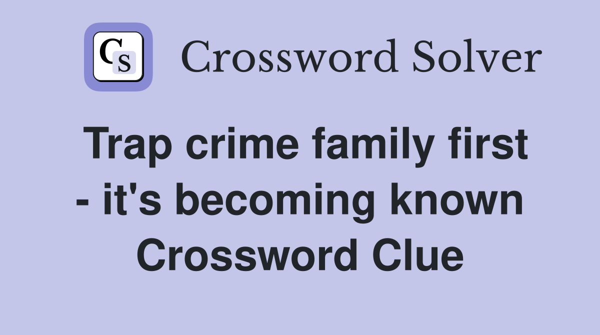 Trap crime family first - it's becoming known Crossword Clue